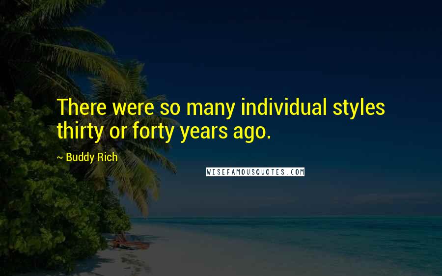 Buddy Rich Quotes: There were so many individual styles thirty or forty years ago.