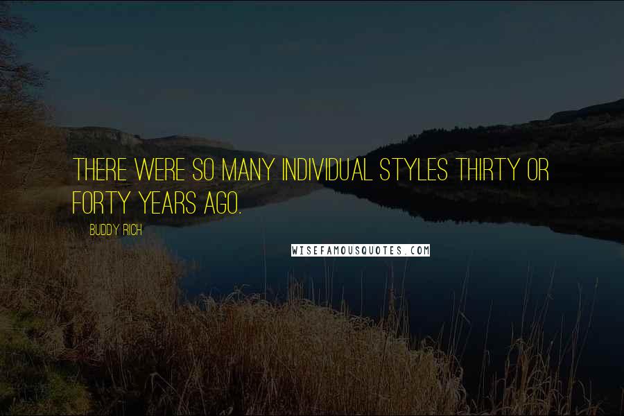 Buddy Rich Quotes: There were so many individual styles thirty or forty years ago.