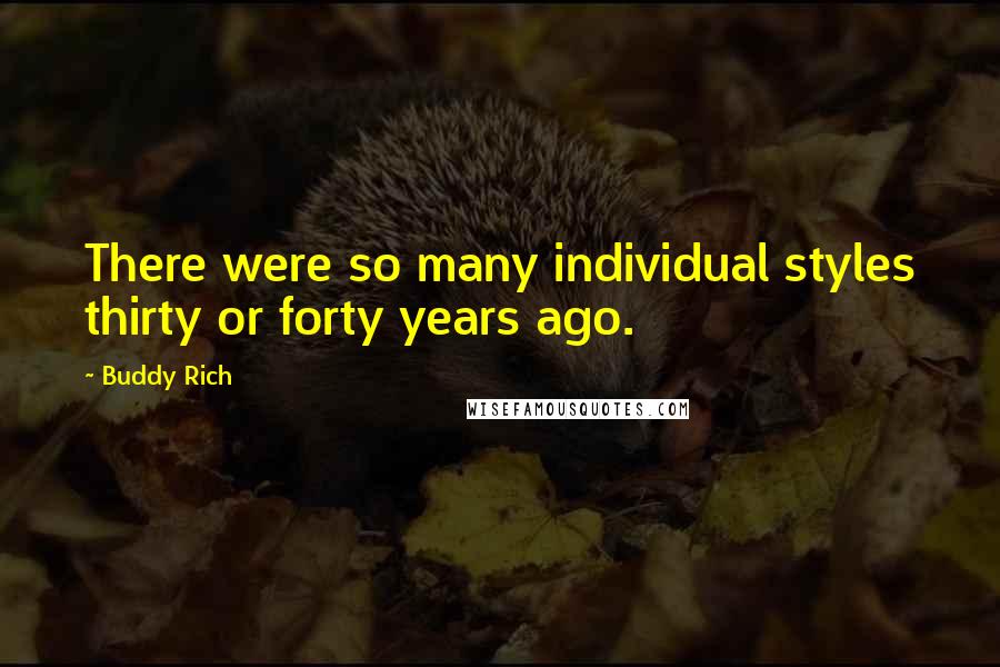 Buddy Rich Quotes: There were so many individual styles thirty or forty years ago.