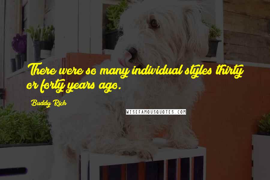 Buddy Rich Quotes: There were so many individual styles thirty or forty years ago.