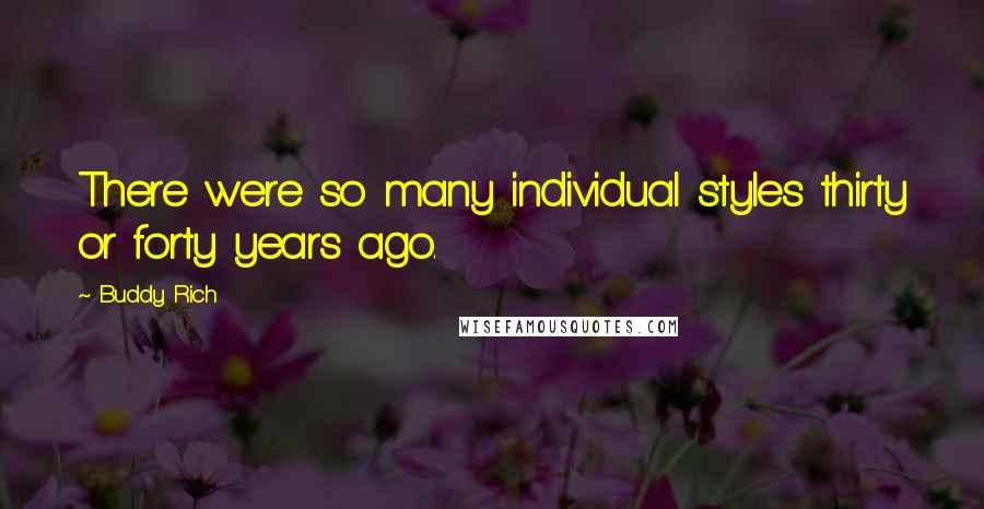 Buddy Rich Quotes: There were so many individual styles thirty or forty years ago.