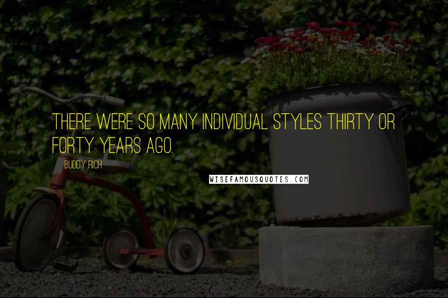 Buddy Rich Quotes: There were so many individual styles thirty or forty years ago.