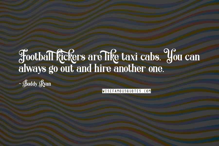 Buddy Ryan Quotes: Football kickers are like taxi cabs. You can always go out and hire another one.