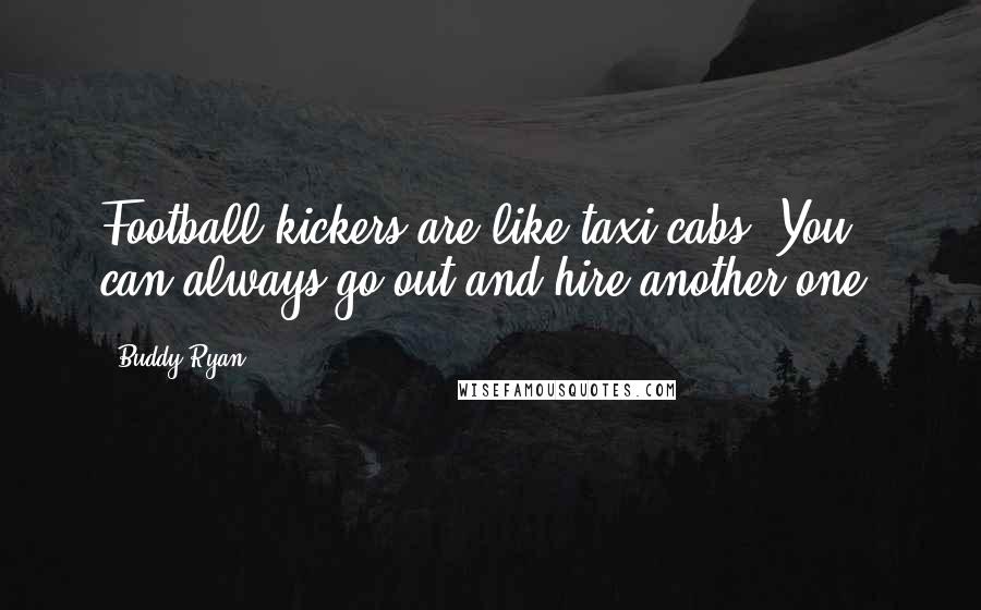 Buddy Ryan Quotes: Football kickers are like taxi cabs. You can always go out and hire another one.