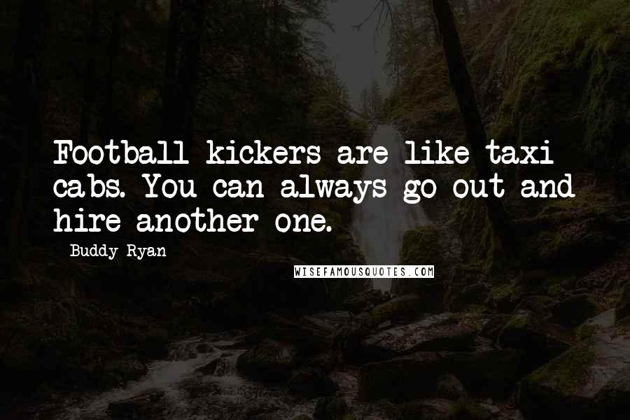 Buddy Ryan Quotes: Football kickers are like taxi cabs. You can always go out and hire another one.