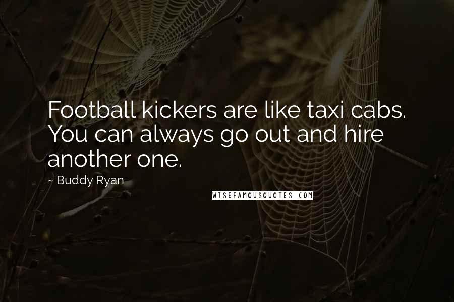 Buddy Ryan Quotes: Football kickers are like taxi cabs. You can always go out and hire another one.