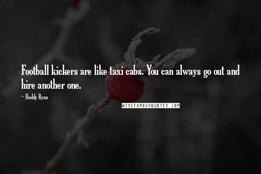 Buddy Ryan Quotes: Football kickers are like taxi cabs. You can always go out and hire another one.