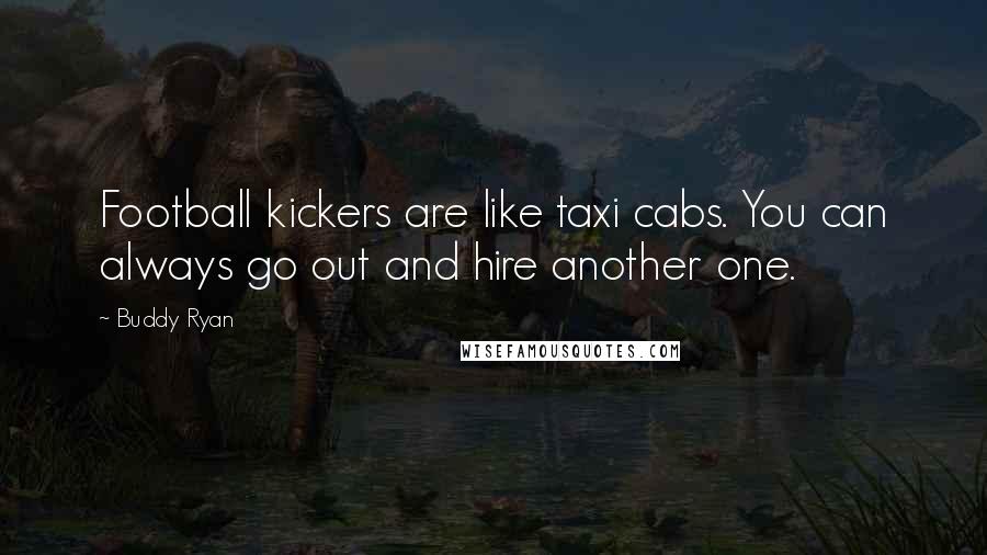 Buddy Ryan Quotes: Football kickers are like taxi cabs. You can always go out and hire another one.