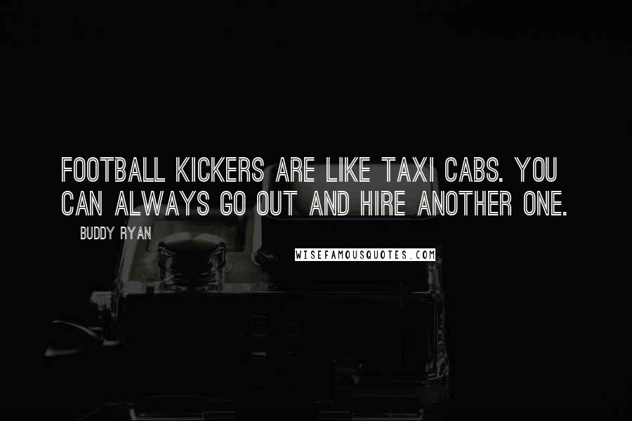 Buddy Ryan Quotes: Football kickers are like taxi cabs. You can always go out and hire another one.