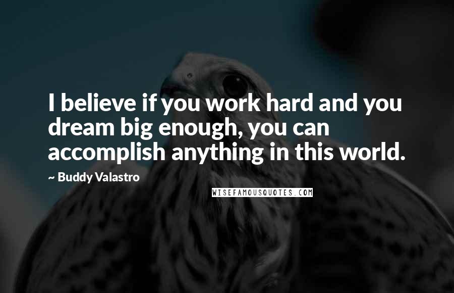 Buddy Valastro Quotes: I believe if you work hard and you dream big enough, you can accomplish anything in this world.