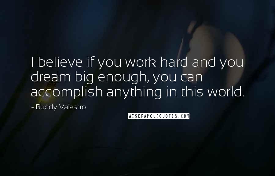 Buddy Valastro Quotes: I believe if you work hard and you dream big enough, you can accomplish anything in this world.