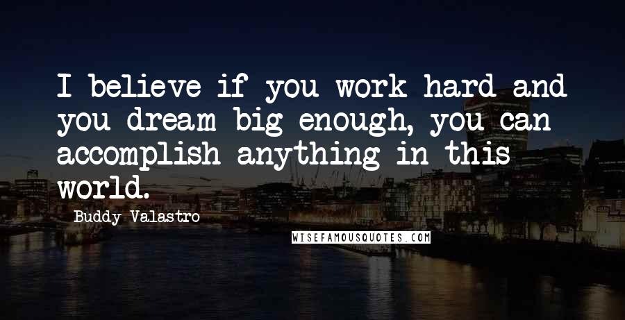 Buddy Valastro Quotes: I believe if you work hard and you dream big enough, you can accomplish anything in this world.