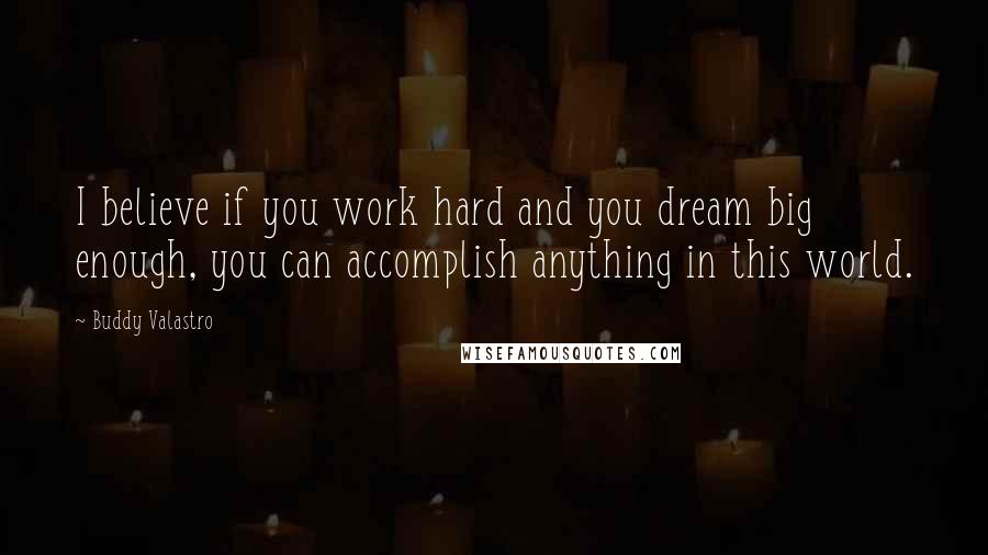 Buddy Valastro Quotes: I believe if you work hard and you dream big enough, you can accomplish anything in this world.