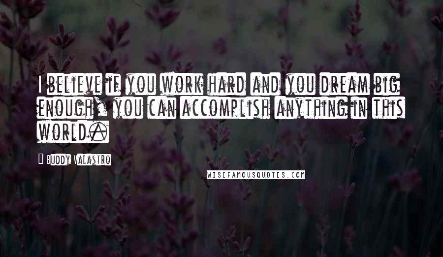 Buddy Valastro Quotes: I believe if you work hard and you dream big enough, you can accomplish anything in this world.