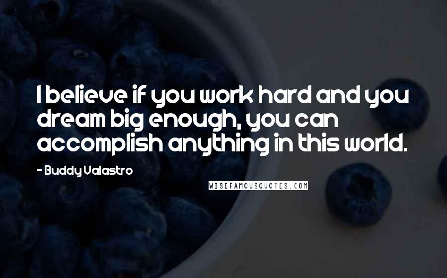 Buddy Valastro Quotes: I believe if you work hard and you dream big enough, you can accomplish anything in this world.