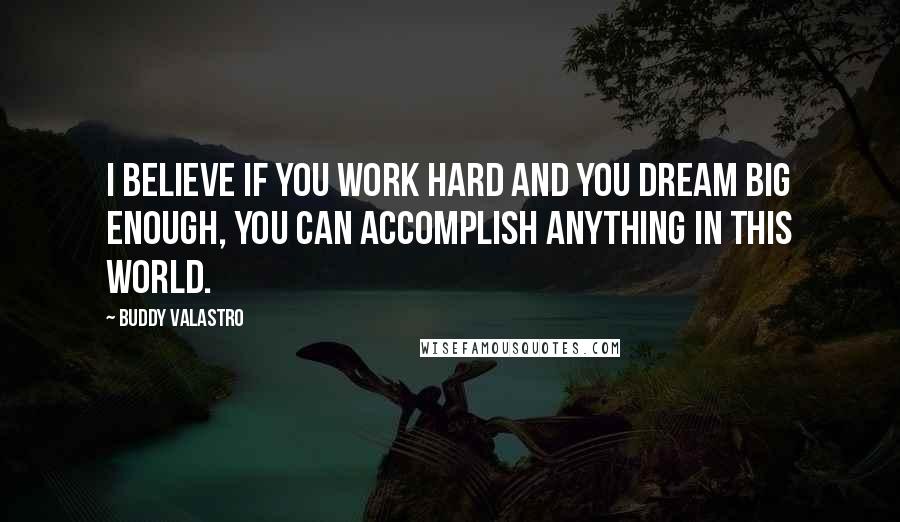 Buddy Valastro Quotes: I believe if you work hard and you dream big enough, you can accomplish anything in this world.