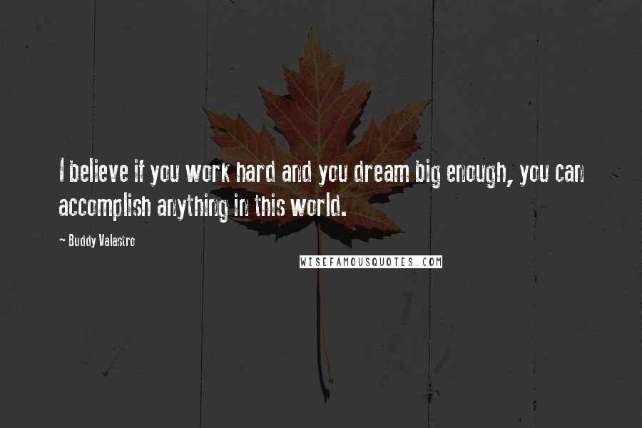 Buddy Valastro Quotes: I believe if you work hard and you dream big enough, you can accomplish anything in this world.