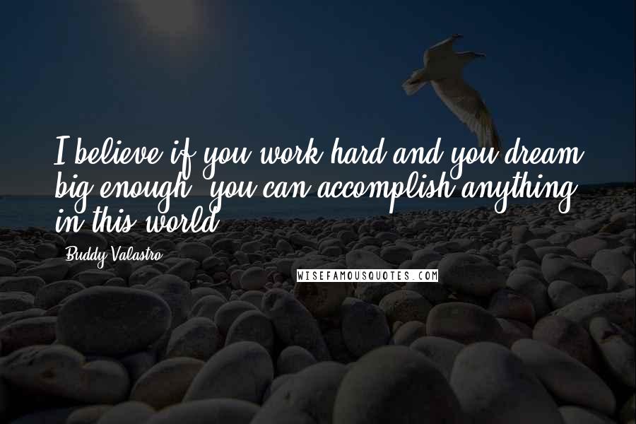 Buddy Valastro Quotes: I believe if you work hard and you dream big enough, you can accomplish anything in this world.