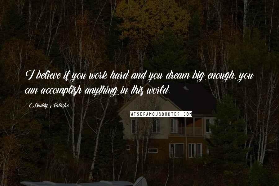 Buddy Valastro Quotes: I believe if you work hard and you dream big enough, you can accomplish anything in this world.