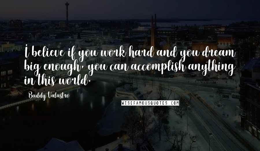 Buddy Valastro Quotes: I believe if you work hard and you dream big enough, you can accomplish anything in this world.