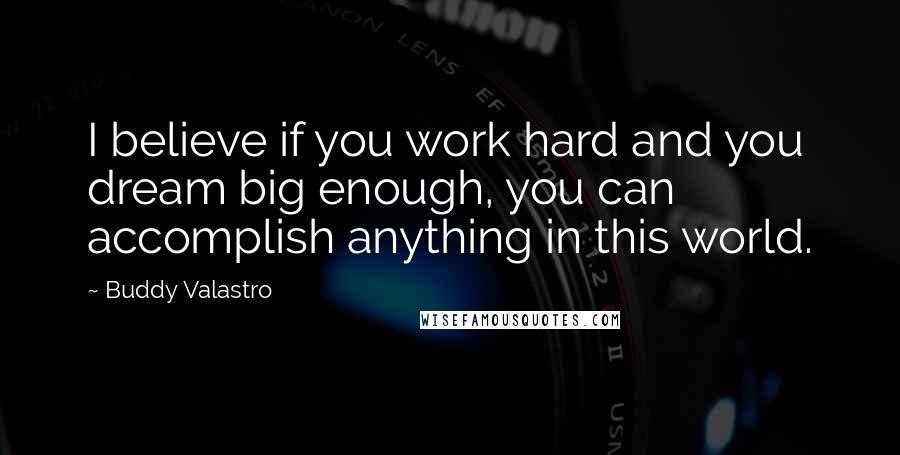 Buddy Valastro Quotes: I believe if you work hard and you dream big enough, you can accomplish anything in this world.