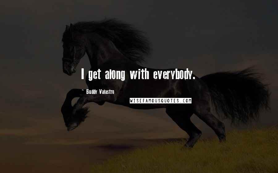 Buddy Valastro Quotes: I get along with everybody.