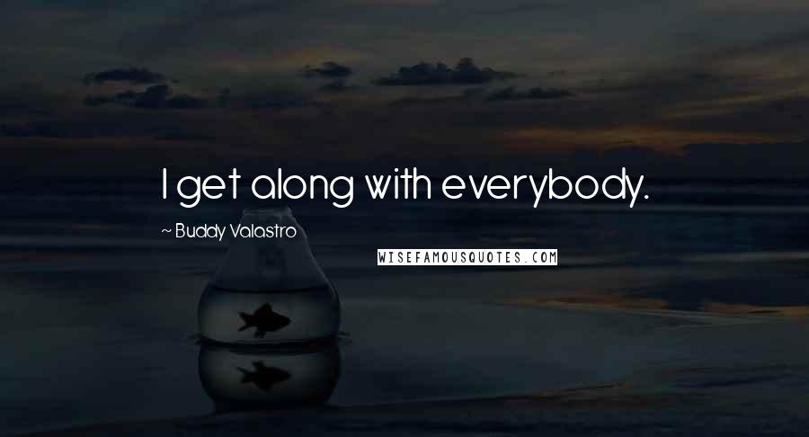 Buddy Valastro Quotes: I get along with everybody.