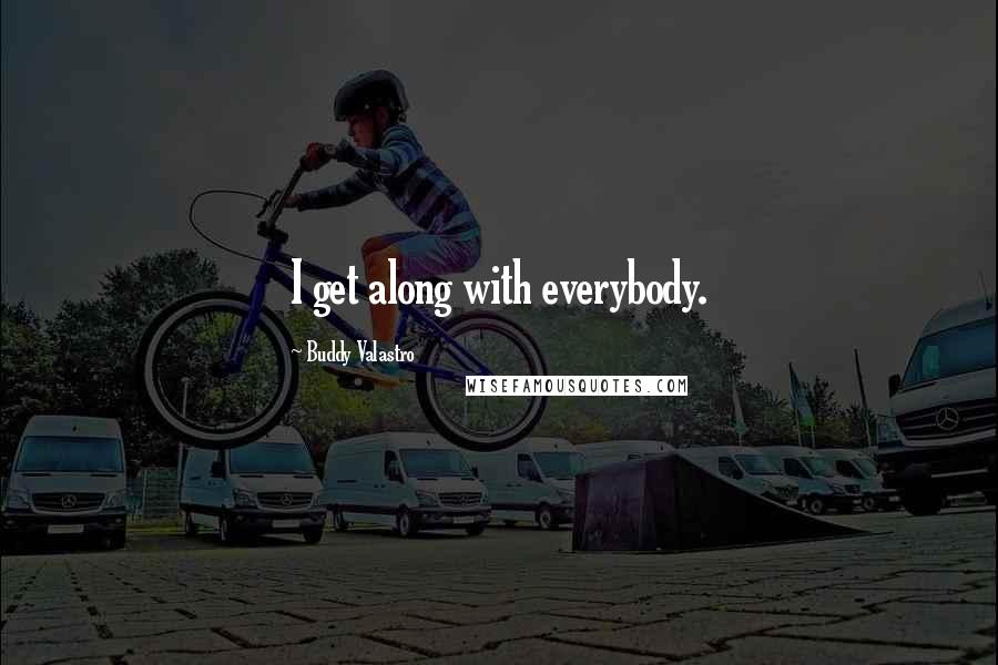 Buddy Valastro Quotes: I get along with everybody.