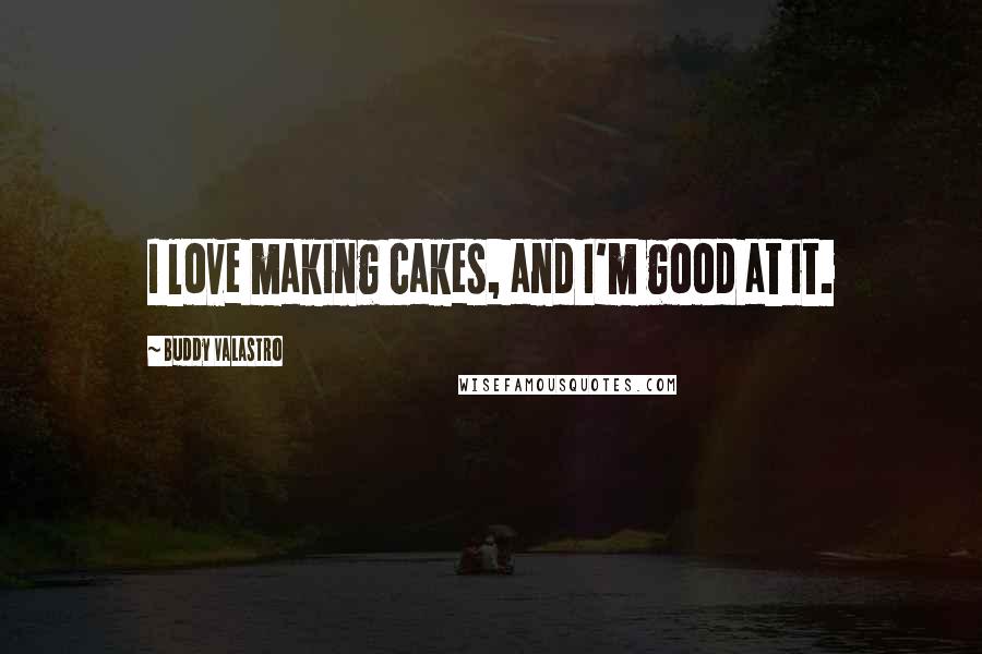 Buddy Valastro Quotes: I love making cakes, and I'm good at it.