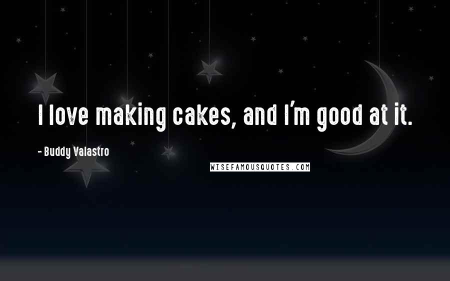 Buddy Valastro Quotes: I love making cakes, and I'm good at it.
