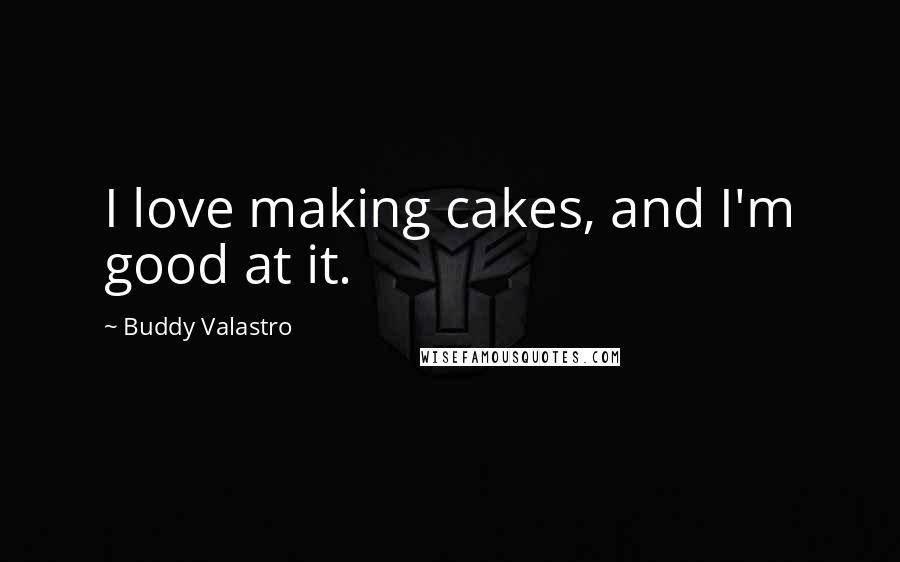 Buddy Valastro Quotes: I love making cakes, and I'm good at it.