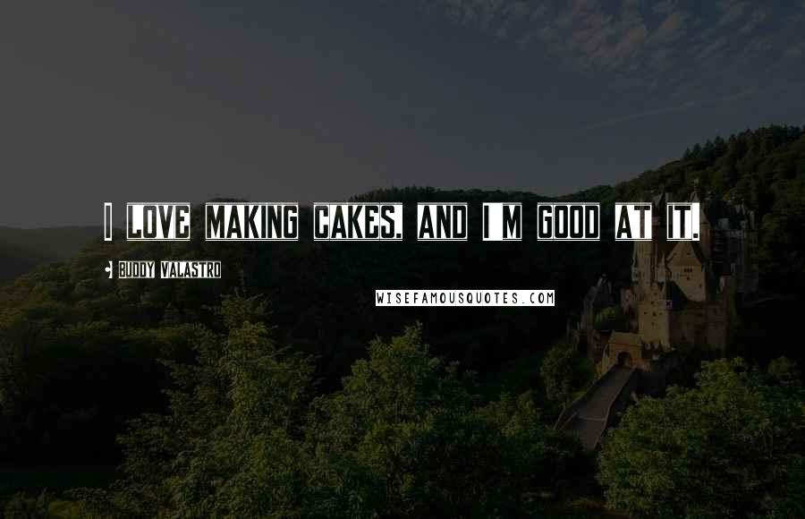 Buddy Valastro Quotes: I love making cakes, and I'm good at it.