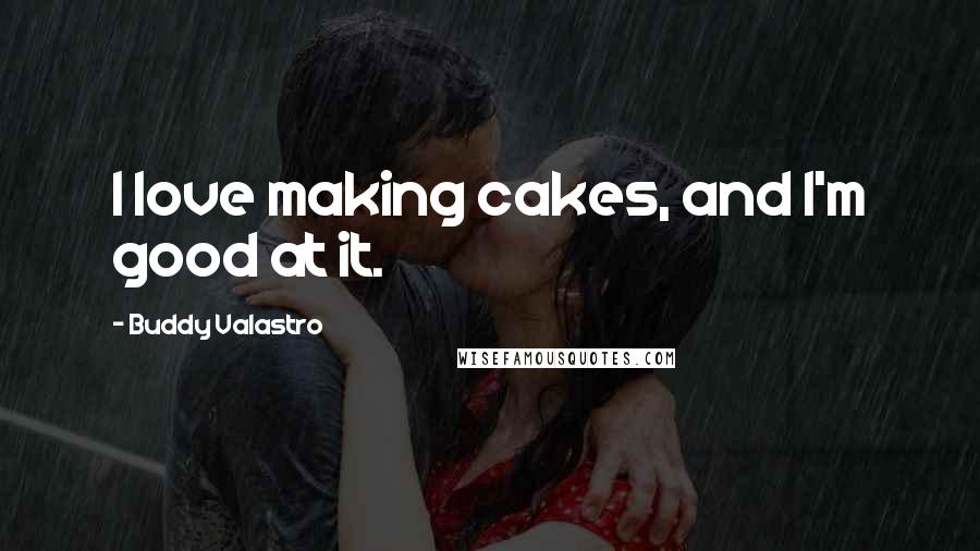 Buddy Valastro Quotes: I love making cakes, and I'm good at it.