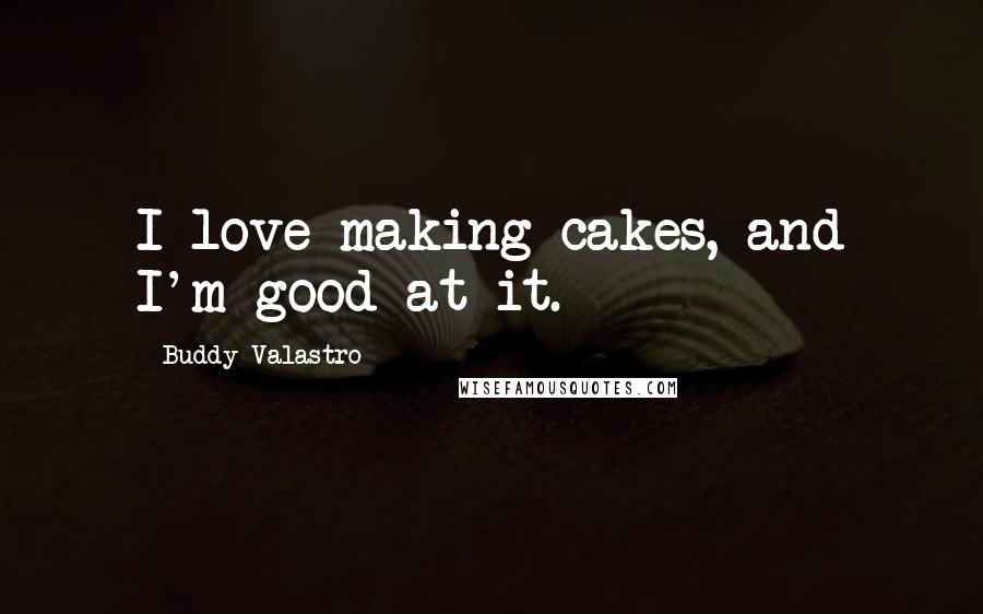 Buddy Valastro Quotes: I love making cakes, and I'm good at it.