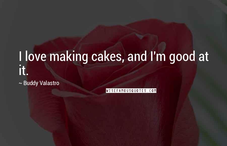 Buddy Valastro Quotes: I love making cakes, and I'm good at it.