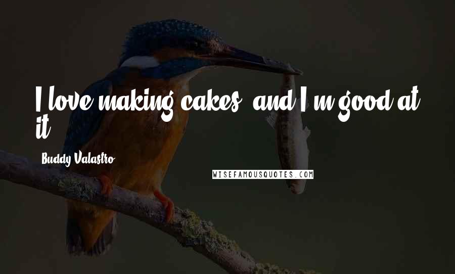Buddy Valastro Quotes: I love making cakes, and I'm good at it.