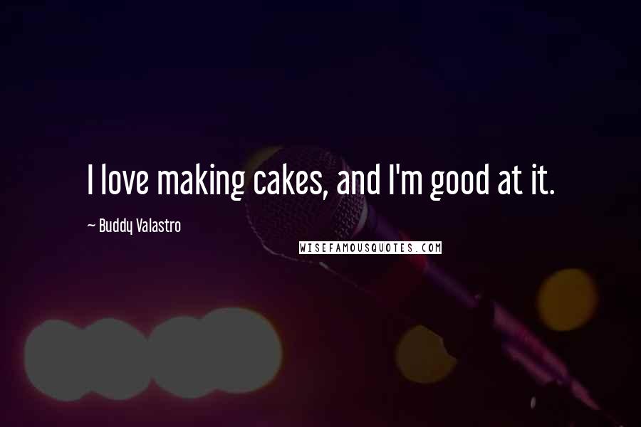 Buddy Valastro Quotes: I love making cakes, and I'm good at it.