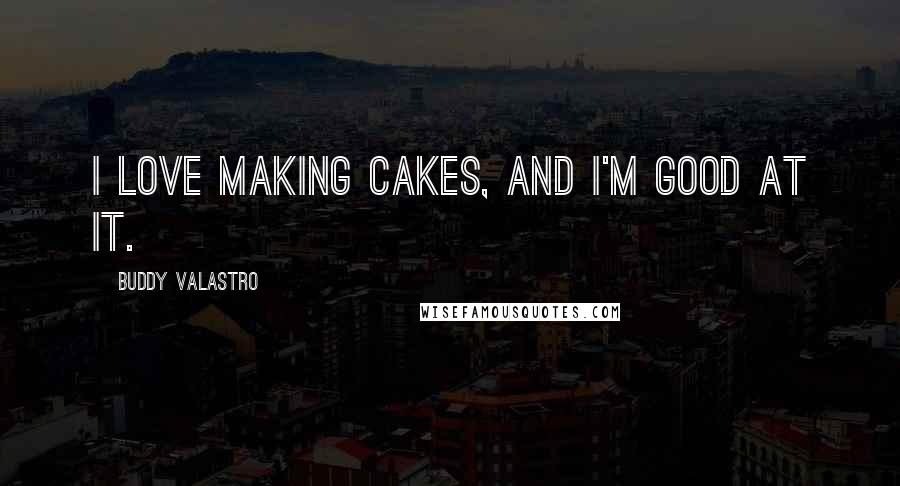 Buddy Valastro Quotes: I love making cakes, and I'm good at it.