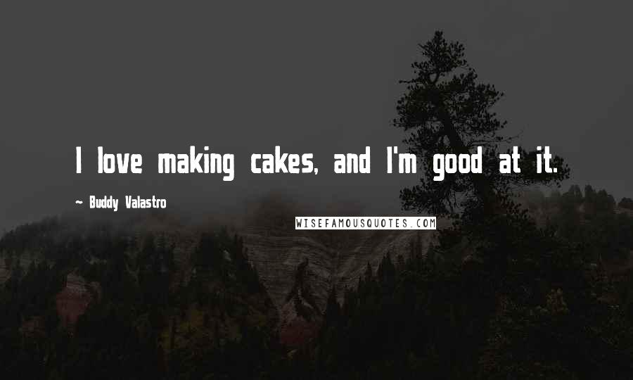 Buddy Valastro Quotes: I love making cakes, and I'm good at it.