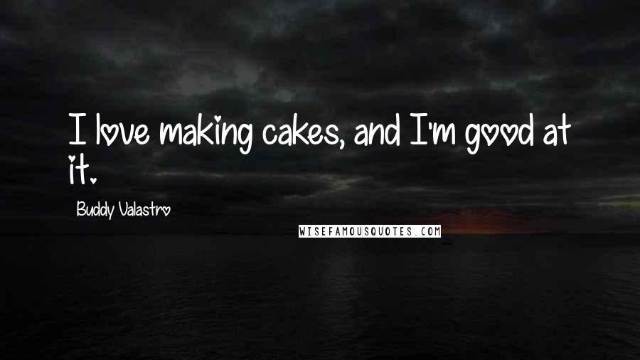 Buddy Valastro Quotes: I love making cakes, and I'm good at it.