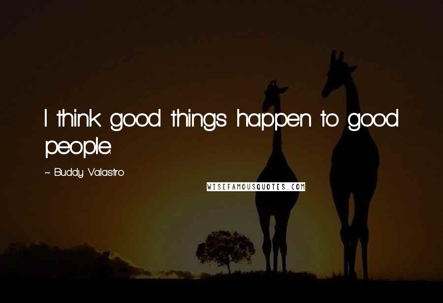 Buddy Valastro Quotes: I think good things happen to good people.