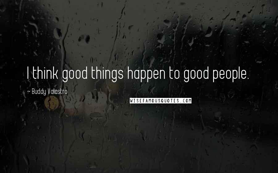 Buddy Valastro Quotes: I think good things happen to good people.