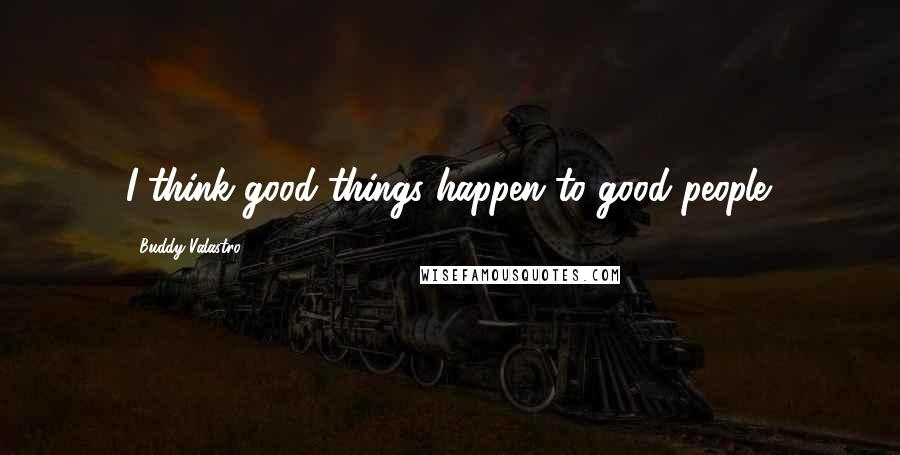 Buddy Valastro Quotes: I think good things happen to good people.