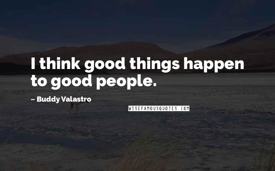 Buddy Valastro Quotes: I think good things happen to good people.