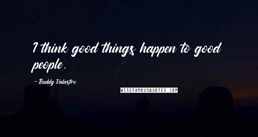 Buddy Valastro Quotes: I think good things happen to good people.
