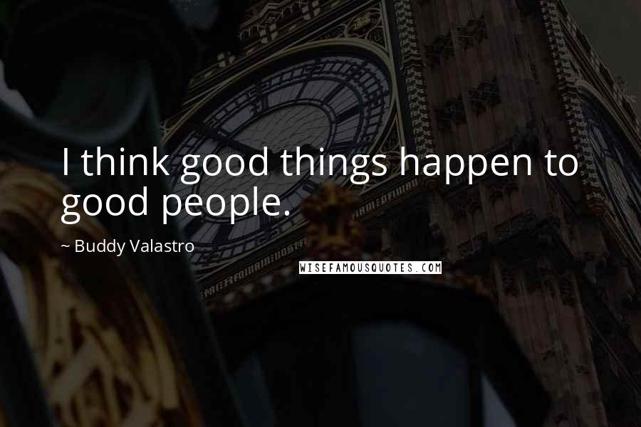 Buddy Valastro Quotes: I think good things happen to good people.
