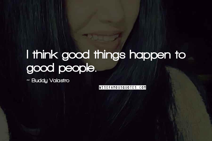Buddy Valastro Quotes: I think good things happen to good people.