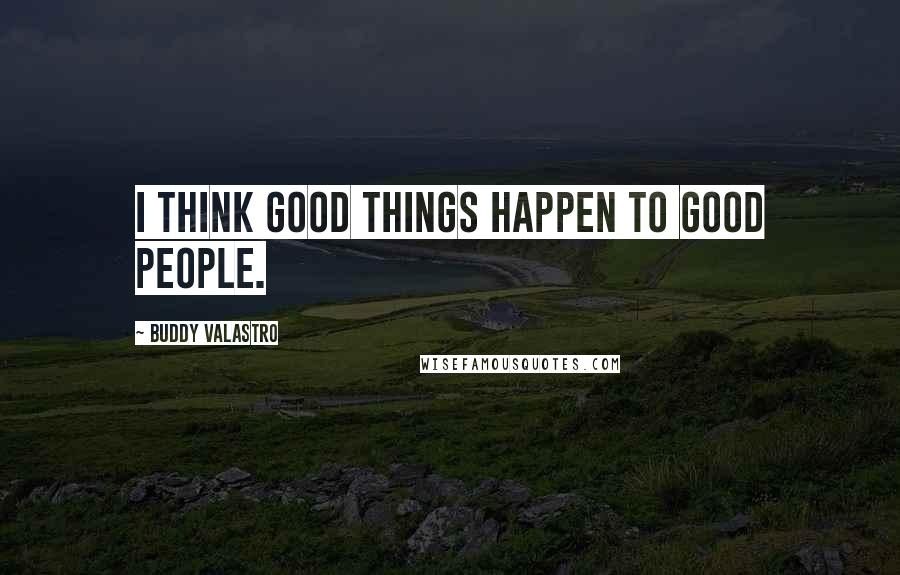 Buddy Valastro Quotes: I think good things happen to good people.