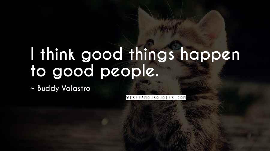 Buddy Valastro Quotes: I think good things happen to good people.