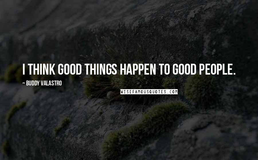 Buddy Valastro Quotes: I think good things happen to good people.